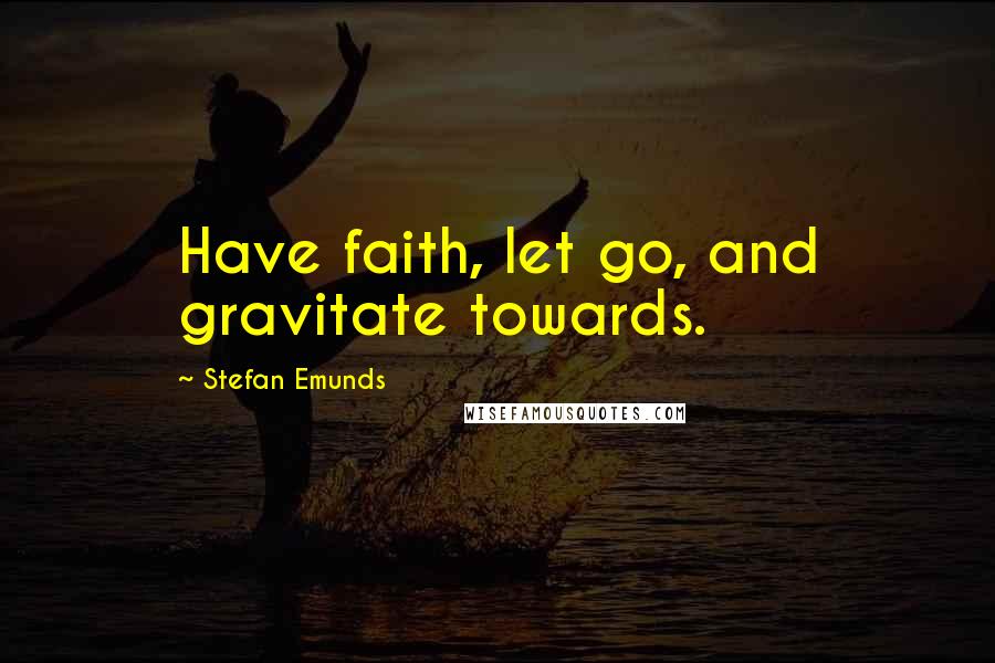 Stefan Emunds Quotes: Have faith, let go, and gravitate towards.