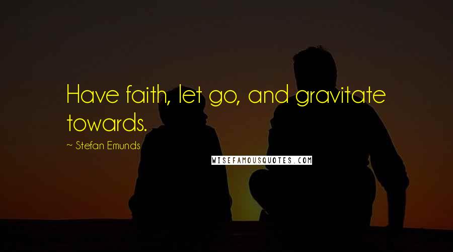 Stefan Emunds Quotes: Have faith, let go, and gravitate towards.