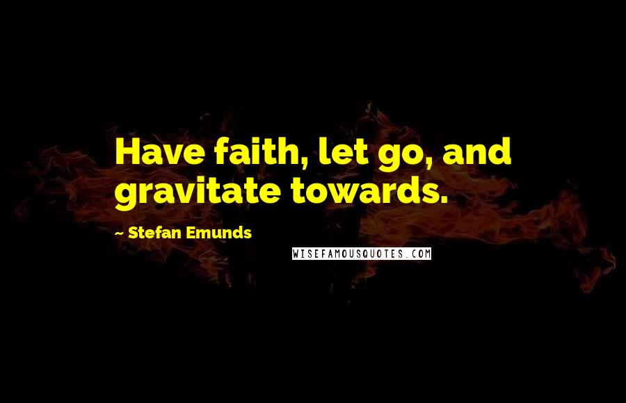 Stefan Emunds Quotes: Have faith, let go, and gravitate towards.