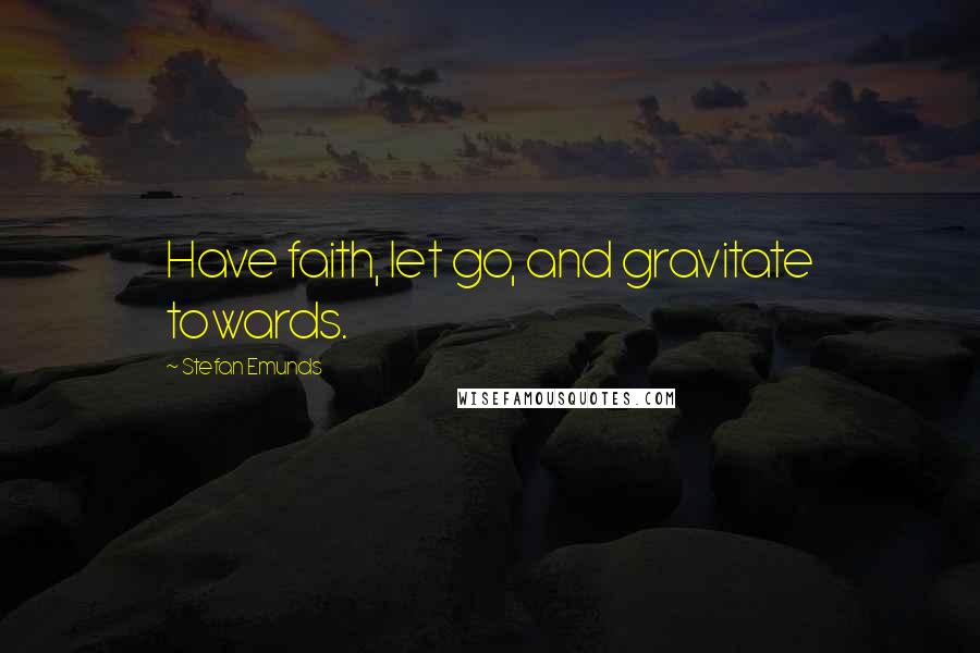 Stefan Emunds Quotes: Have faith, let go, and gravitate towards.