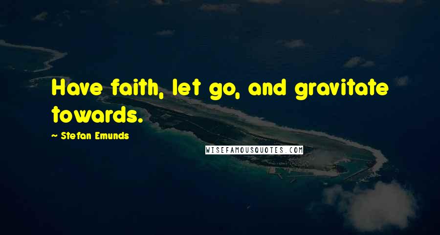 Stefan Emunds Quotes: Have faith, let go, and gravitate towards.