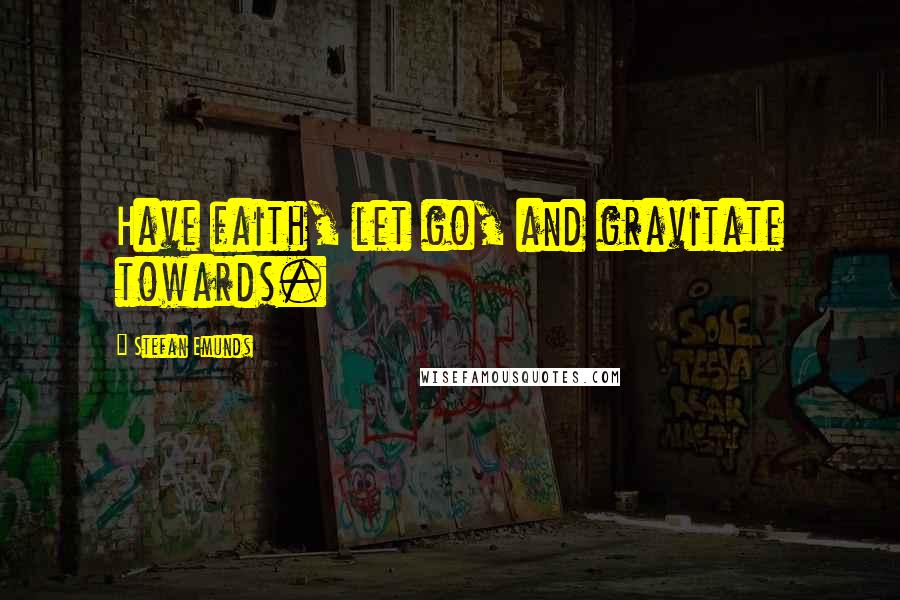 Stefan Emunds Quotes: Have faith, let go, and gravitate towards.