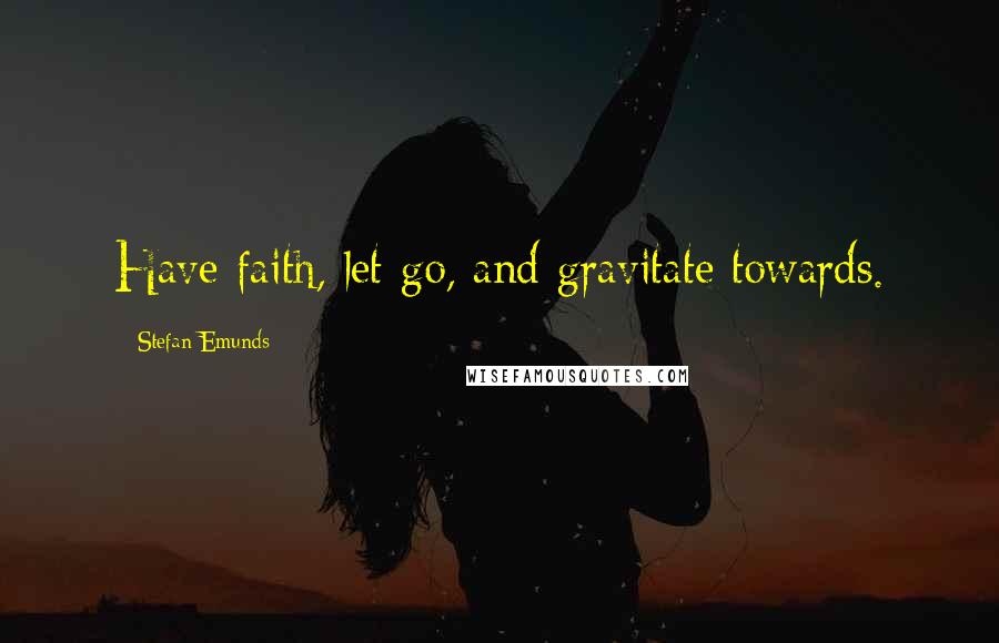 Stefan Emunds Quotes: Have faith, let go, and gravitate towards.