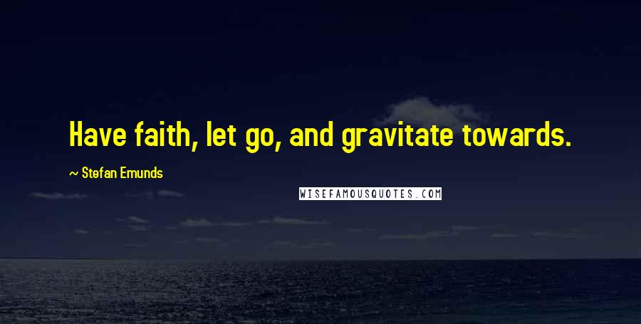 Stefan Emunds Quotes: Have faith, let go, and gravitate towards.