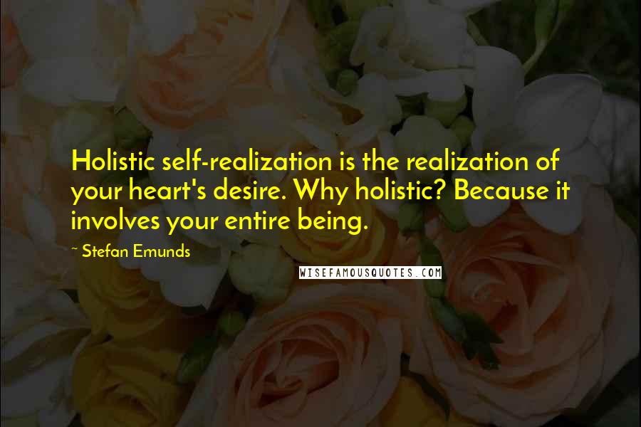 Stefan Emunds Quotes: Holistic self-realization is the realization of your heart's desire. Why holistic? Because it involves your entire being.