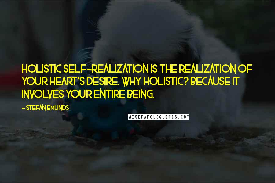 Stefan Emunds Quotes: Holistic self-realization is the realization of your heart's desire. Why holistic? Because it involves your entire being.