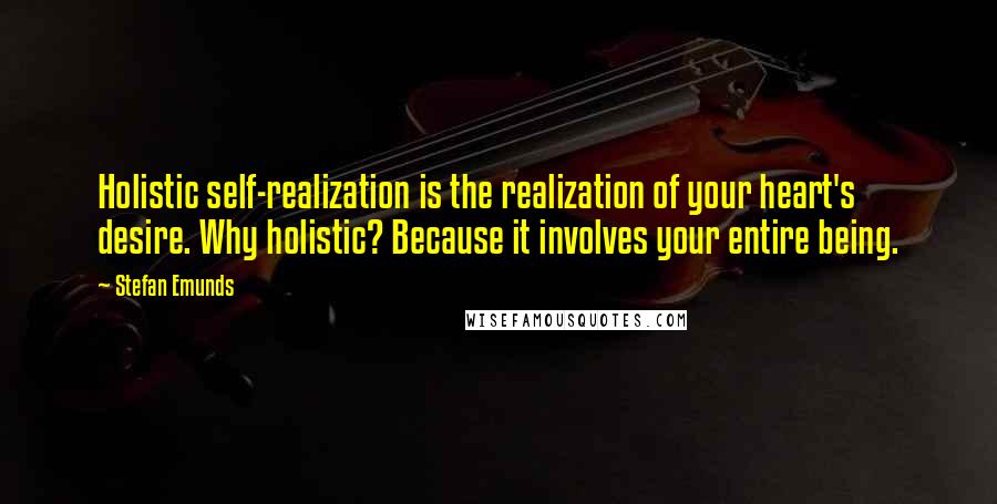 Stefan Emunds Quotes: Holistic self-realization is the realization of your heart's desire. Why holistic? Because it involves your entire being.