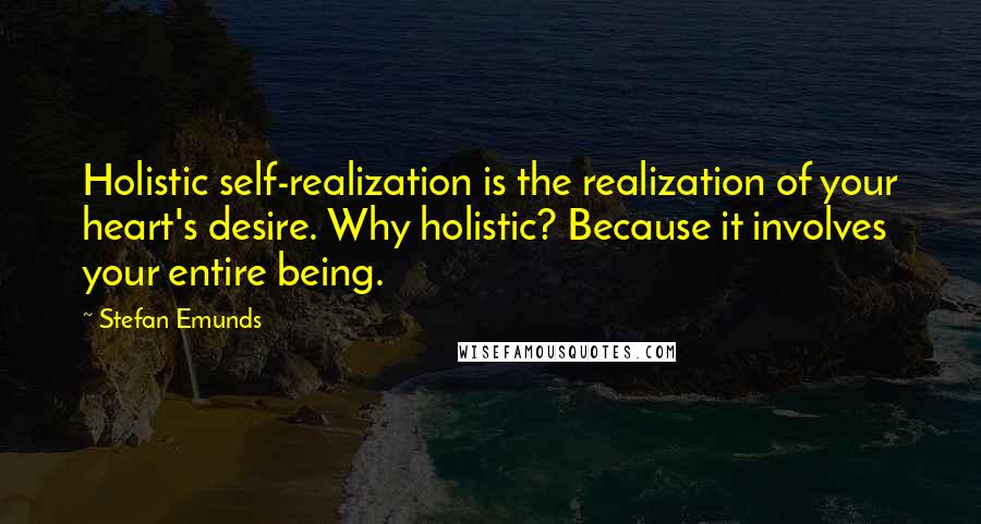 Stefan Emunds Quotes: Holistic self-realization is the realization of your heart's desire. Why holistic? Because it involves your entire being.