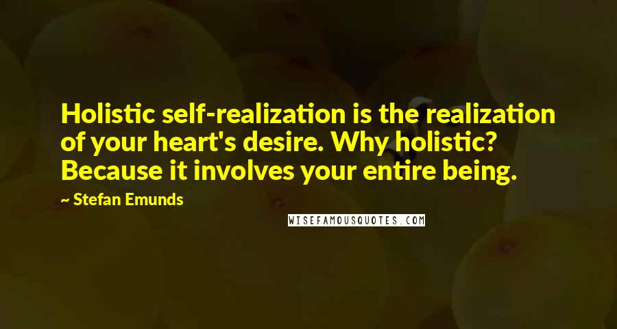 Stefan Emunds Quotes: Holistic self-realization is the realization of your heart's desire. Why holistic? Because it involves your entire being.