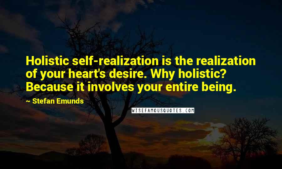 Stefan Emunds Quotes: Holistic self-realization is the realization of your heart's desire. Why holistic? Because it involves your entire being.