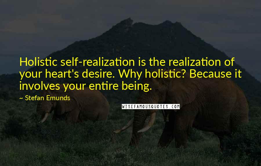 Stefan Emunds Quotes: Holistic self-realization is the realization of your heart's desire. Why holistic? Because it involves your entire being.