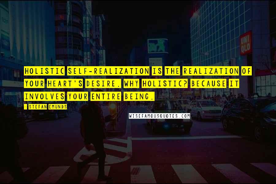 Stefan Emunds Quotes: Holistic self-realization is the realization of your heart's desire. Why holistic? Because it involves your entire being.