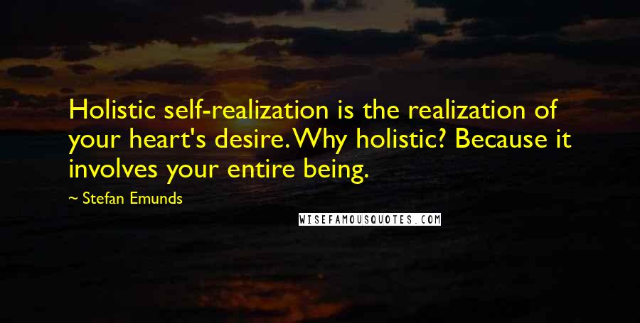 Stefan Emunds Quotes: Holistic self-realization is the realization of your heart's desire. Why holistic? Because it involves your entire being.