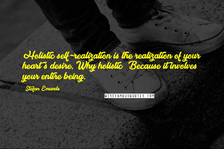 Stefan Emunds Quotes: Holistic self-realization is the realization of your heart's desire. Why holistic? Because it involves your entire being.