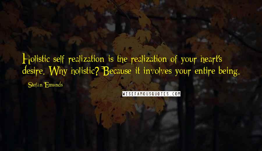 Stefan Emunds Quotes: Holistic self-realization is the realization of your heart's desire. Why holistic? Because it involves your entire being.