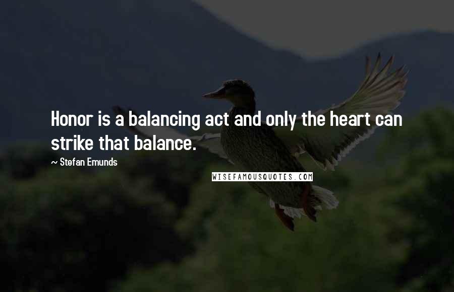 Stefan Emunds Quotes: Honor is a balancing act and only the heart can strike that balance.