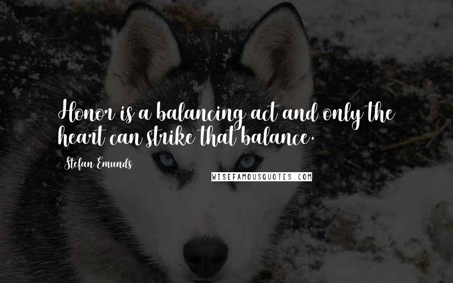 Stefan Emunds Quotes: Honor is a balancing act and only the heart can strike that balance.