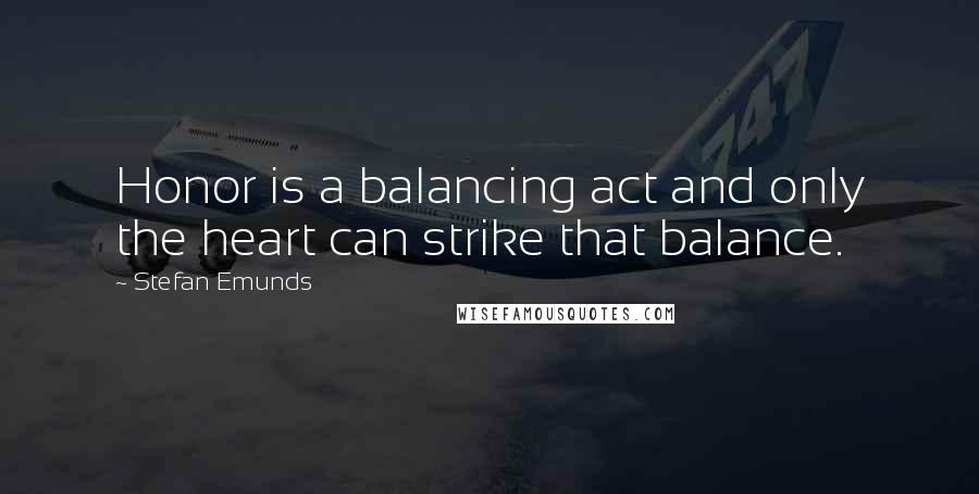 Stefan Emunds Quotes: Honor is a balancing act and only the heart can strike that balance.