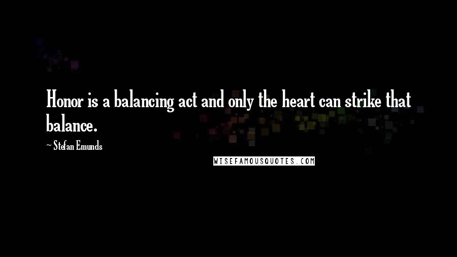 Stefan Emunds Quotes: Honor is a balancing act and only the heart can strike that balance.