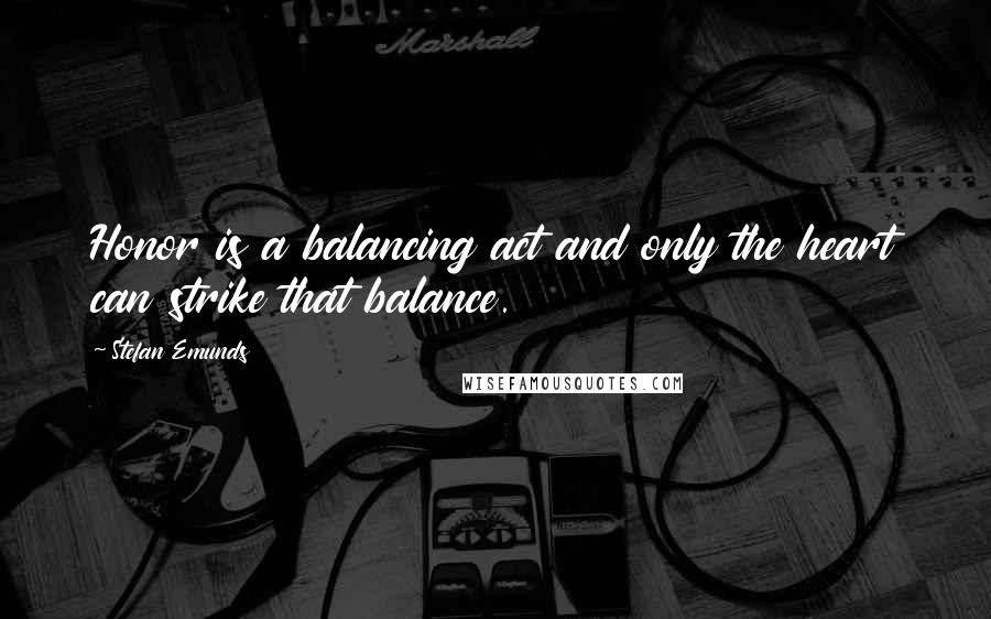 Stefan Emunds Quotes: Honor is a balancing act and only the heart can strike that balance.