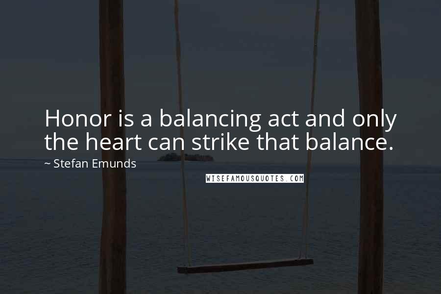 Stefan Emunds Quotes: Honor is a balancing act and only the heart can strike that balance.