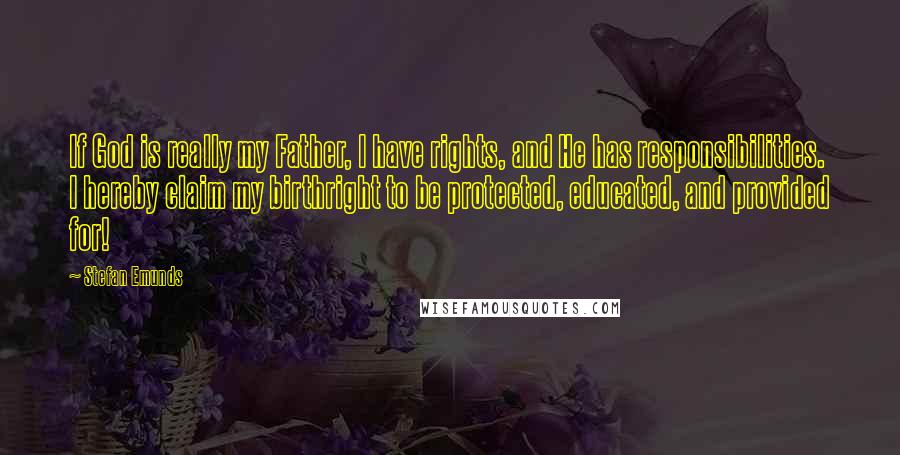 Stefan Emunds Quotes: If God is really my Father, I have rights, and He has responsibilities. I hereby claim my birthright to be protected, educated, and provided for!