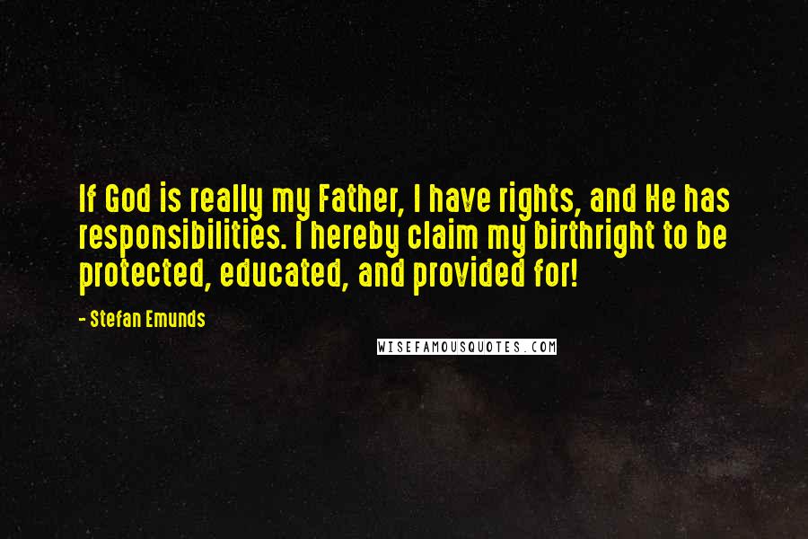 Stefan Emunds Quotes: If God is really my Father, I have rights, and He has responsibilities. I hereby claim my birthright to be protected, educated, and provided for!