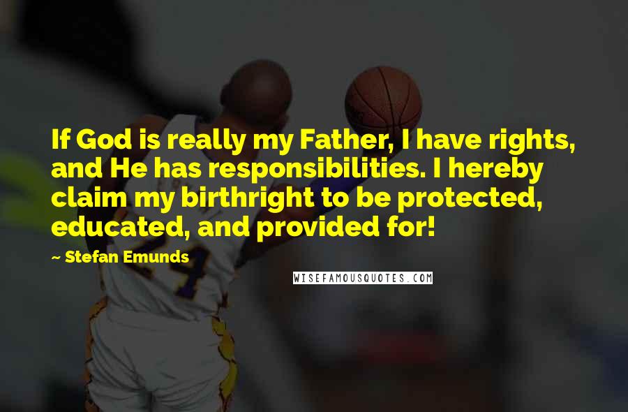 Stefan Emunds Quotes: If God is really my Father, I have rights, and He has responsibilities. I hereby claim my birthright to be protected, educated, and provided for!