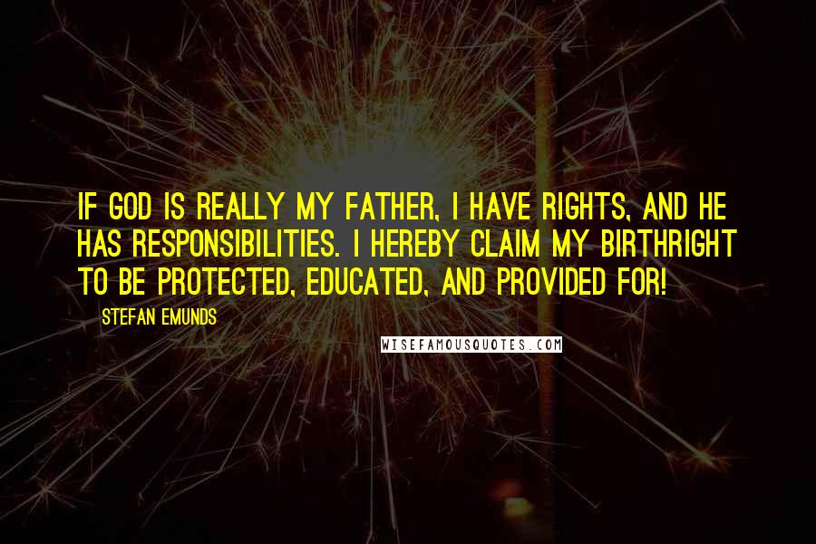 Stefan Emunds Quotes: If God is really my Father, I have rights, and He has responsibilities. I hereby claim my birthright to be protected, educated, and provided for!