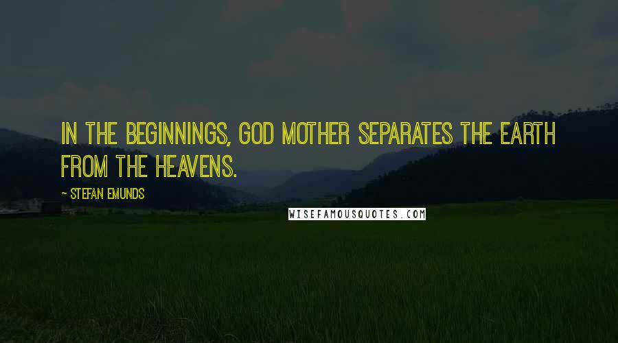 Stefan Emunds Quotes: In the beginnings, God Mother separates the earth from the heavens.