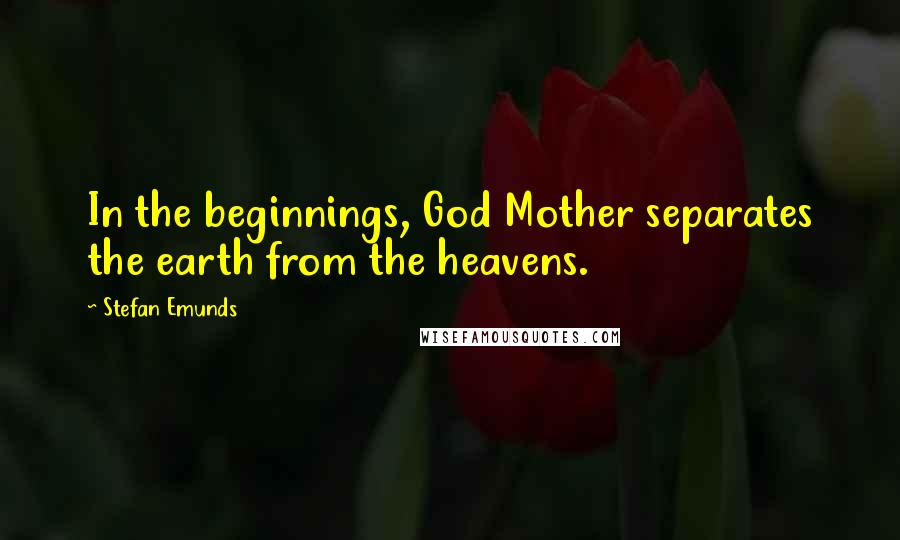 Stefan Emunds Quotes: In the beginnings, God Mother separates the earth from the heavens.