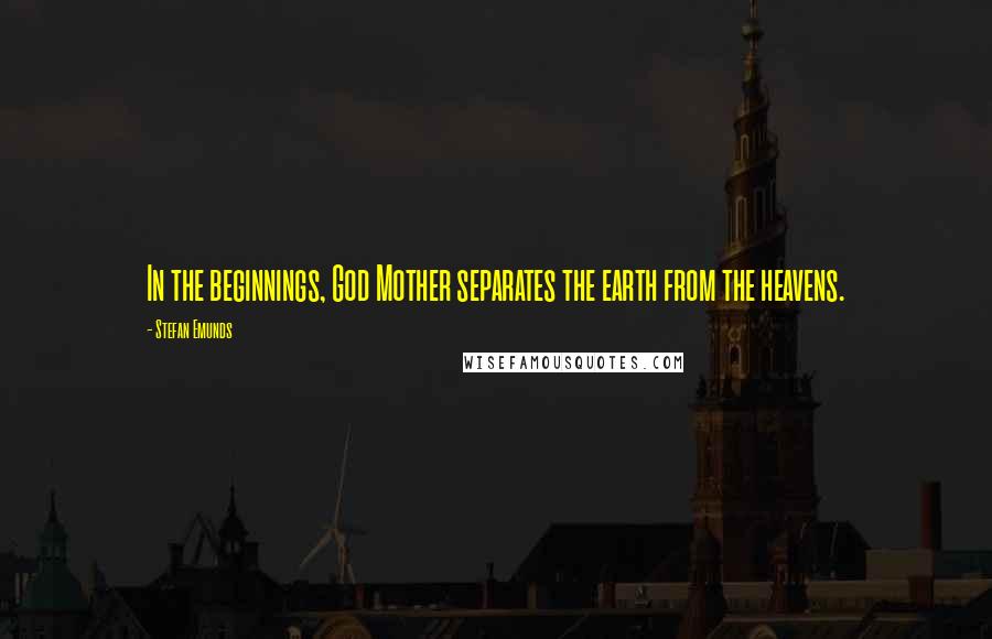 Stefan Emunds Quotes: In the beginnings, God Mother separates the earth from the heavens.