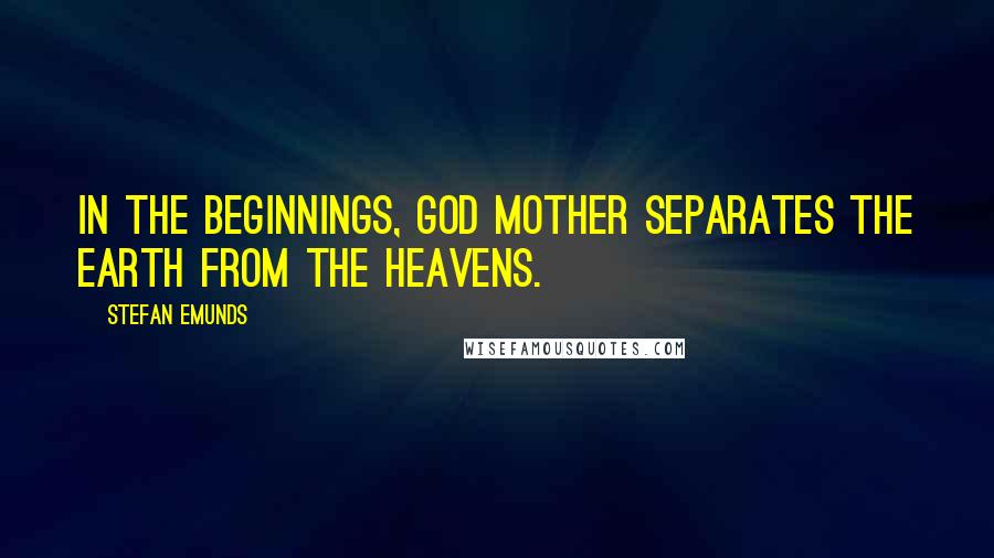 Stefan Emunds Quotes: In the beginnings, God Mother separates the earth from the heavens.