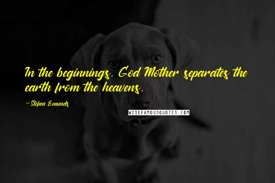 Stefan Emunds Quotes: In the beginnings, God Mother separates the earth from the heavens.