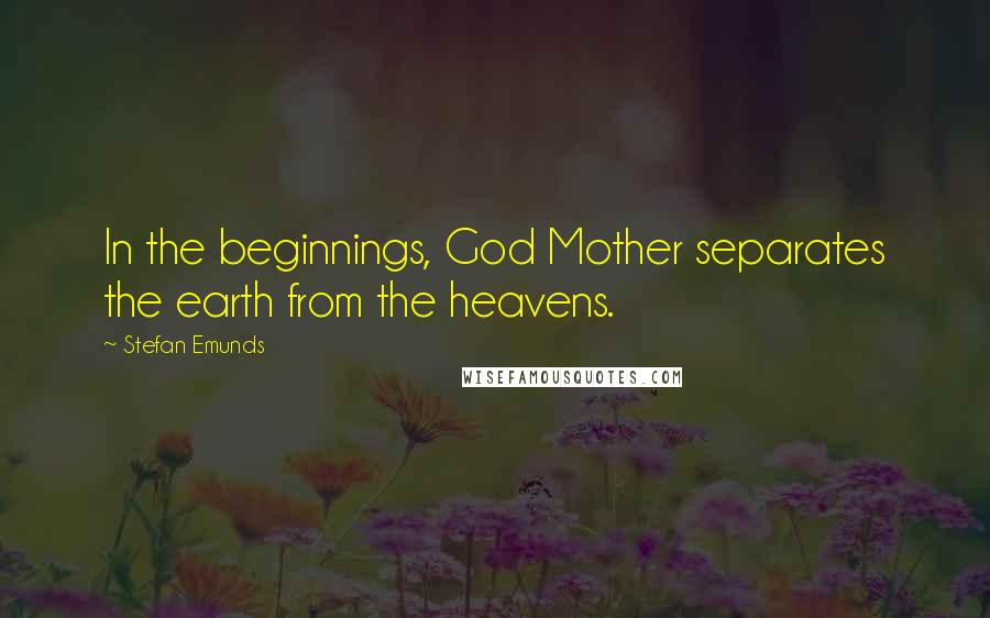 Stefan Emunds Quotes: In the beginnings, God Mother separates the earth from the heavens.