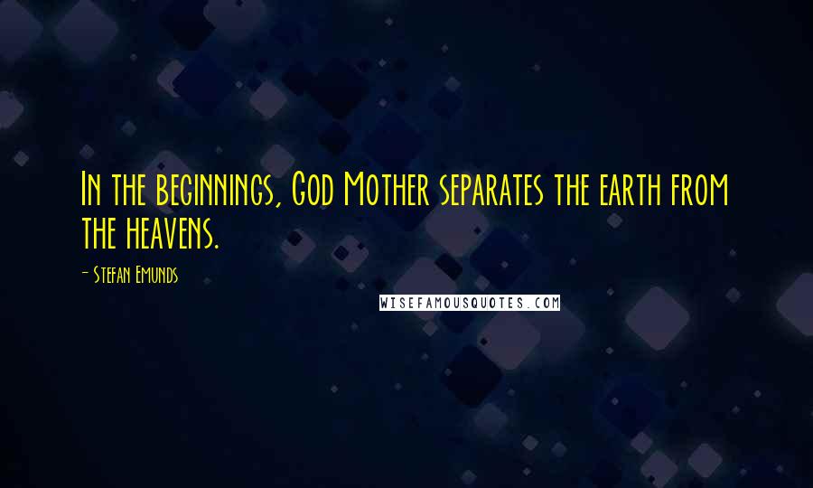 Stefan Emunds Quotes: In the beginnings, God Mother separates the earth from the heavens.