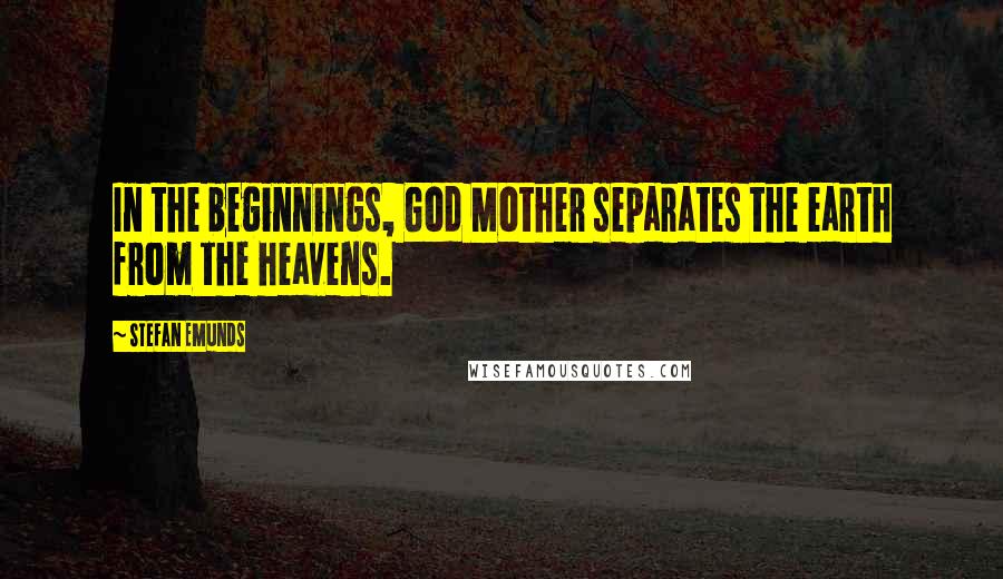 Stefan Emunds Quotes: In the beginnings, God Mother separates the earth from the heavens.