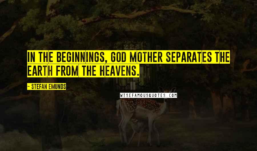 Stefan Emunds Quotes: In the beginnings, God Mother separates the earth from the heavens.