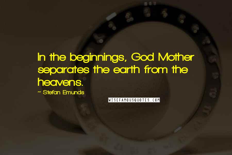 Stefan Emunds Quotes: In the beginnings, God Mother separates the earth from the heavens.