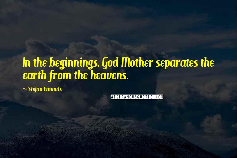 Stefan Emunds Quotes: In the beginnings, God Mother separates the earth from the heavens.