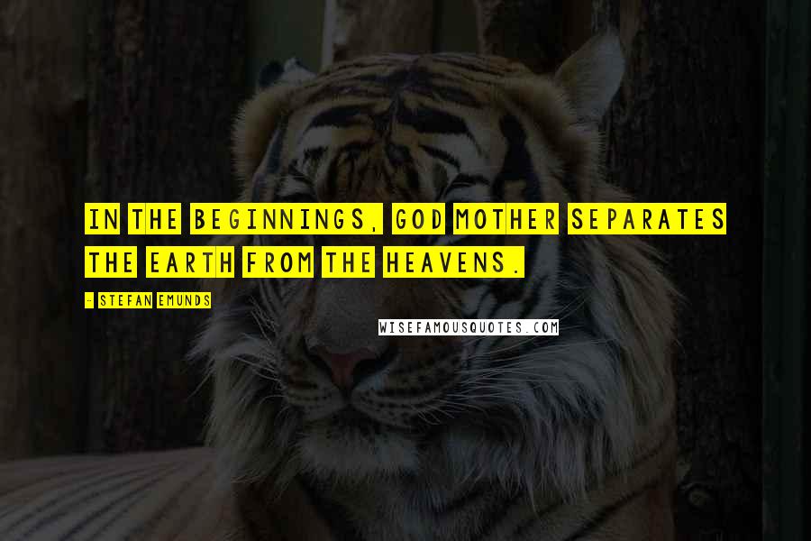 Stefan Emunds Quotes: In the beginnings, God Mother separates the earth from the heavens.