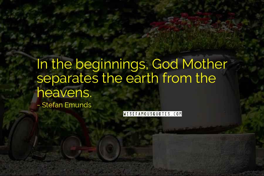 Stefan Emunds Quotes: In the beginnings, God Mother separates the earth from the heavens.