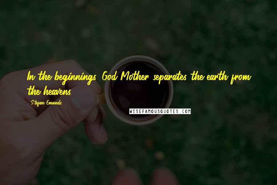 Stefan Emunds Quotes: In the beginnings, God Mother separates the earth from the heavens.