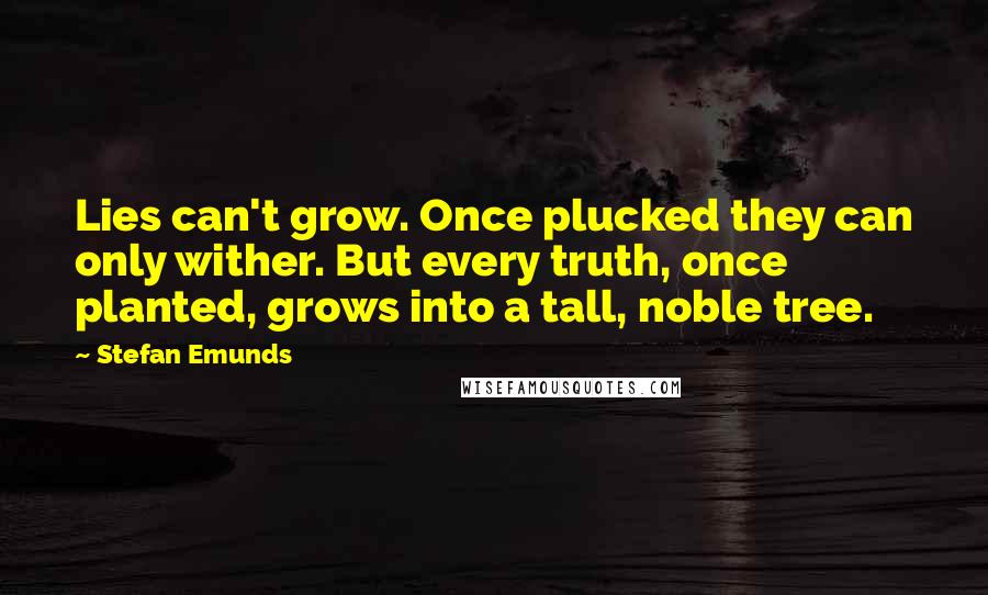 Stefan Emunds Quotes: Lies can't grow. Once plucked they can only wither. But every truth, once planted, grows into a tall, noble tree.