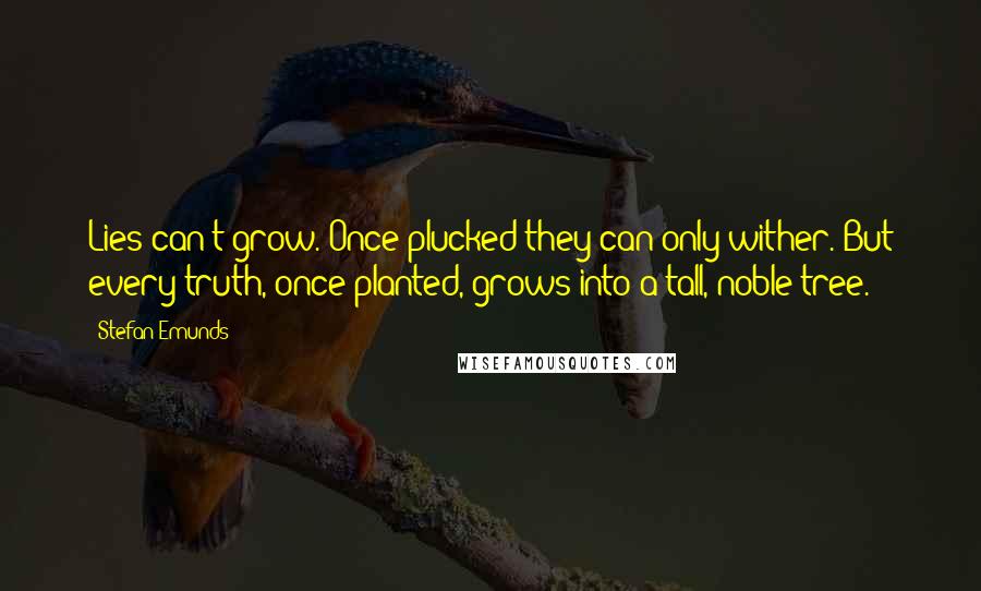 Stefan Emunds Quotes: Lies can't grow. Once plucked they can only wither. But every truth, once planted, grows into a tall, noble tree.