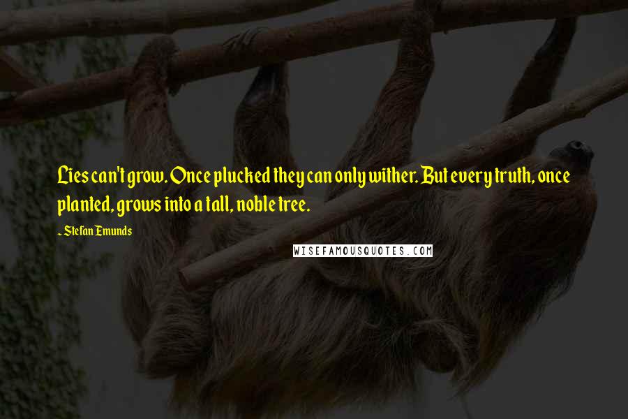 Stefan Emunds Quotes: Lies can't grow. Once plucked they can only wither. But every truth, once planted, grows into a tall, noble tree.