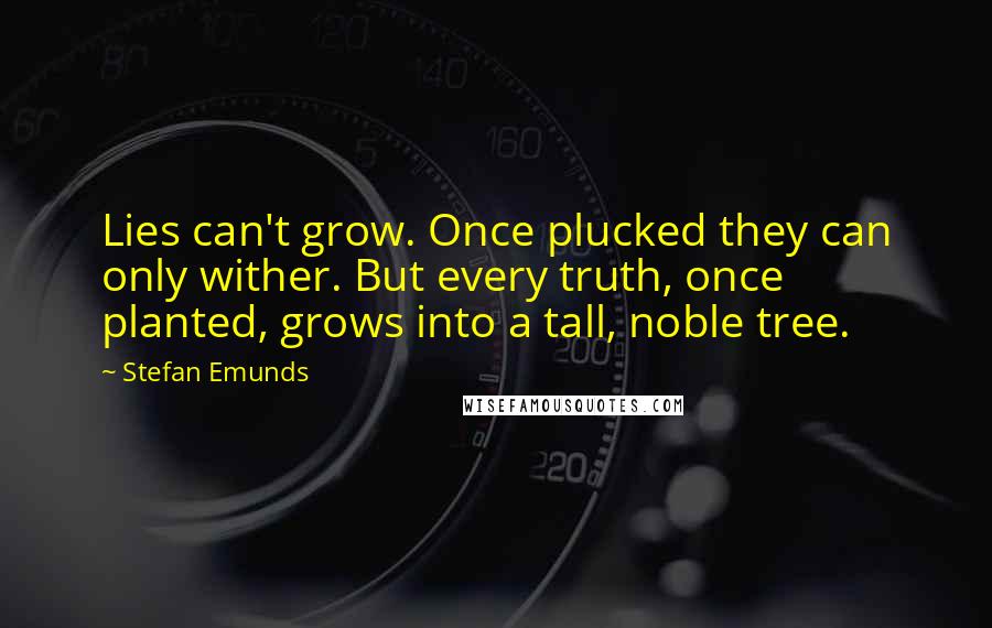 Stefan Emunds Quotes: Lies can't grow. Once plucked they can only wither. But every truth, once planted, grows into a tall, noble tree.