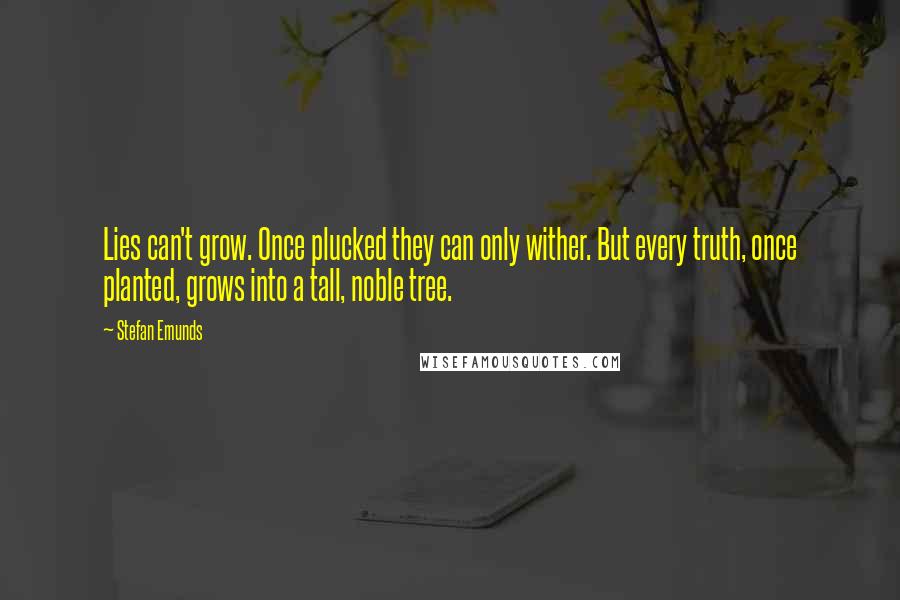 Stefan Emunds Quotes: Lies can't grow. Once plucked they can only wither. But every truth, once planted, grows into a tall, noble tree.