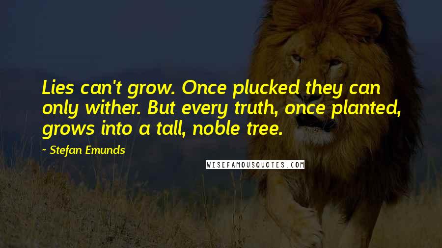 Stefan Emunds Quotes: Lies can't grow. Once plucked they can only wither. But every truth, once planted, grows into a tall, noble tree.