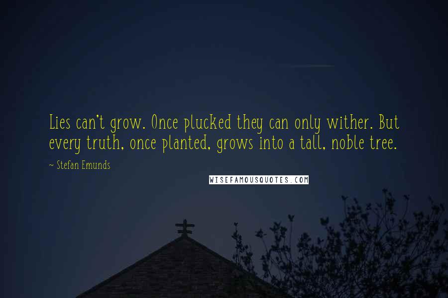 Stefan Emunds Quotes: Lies can't grow. Once plucked they can only wither. But every truth, once planted, grows into a tall, noble tree.